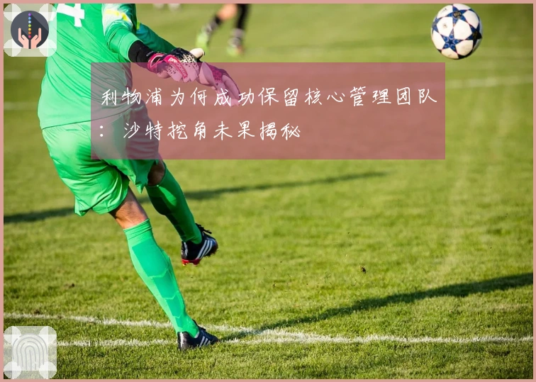 利物浦为何成功保留核心管理团队：沙特挖角未果揭秘