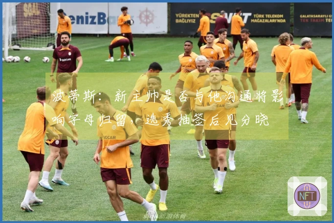 波蒂斯：新主帅是否与他沟通将影响字母归留，选秀抽签后见分晓