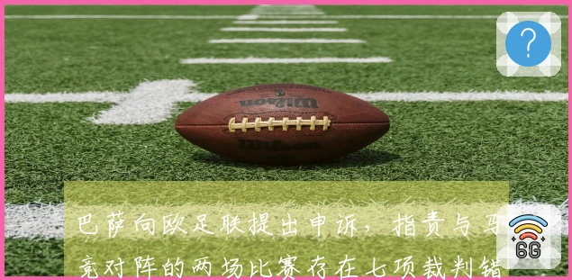巴萨向欧足联提出申诉，指责与马竞对阵的两场比赛存在七项裁判错误