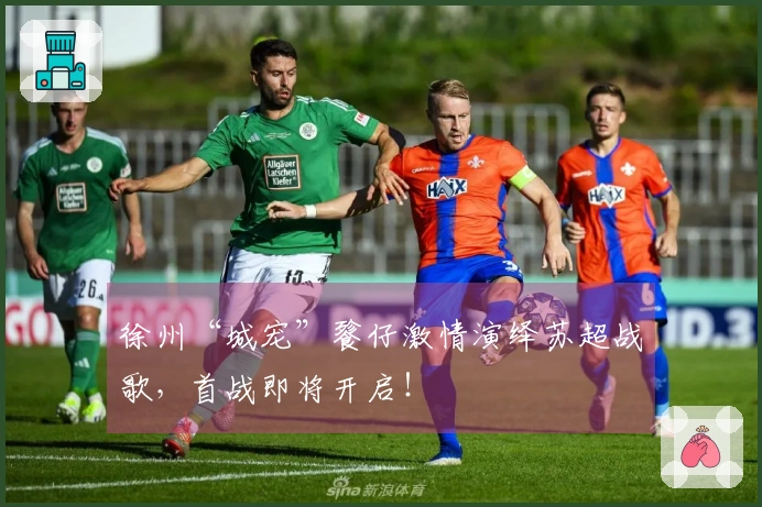 徐州“城宠”餮仔激情演绎苏超战歌，首战即将开启！