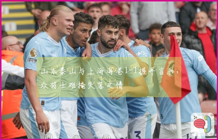 山东泰山与上海海港1-1握手言和，众将士难掩失落之情