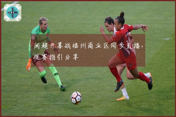 闽超开幕战福州商业区同步直播，观赛指引分享