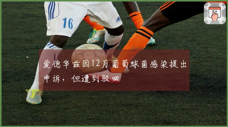 爱德华兹因12月葡萄球菌感染提出申诉，但遭到驳回