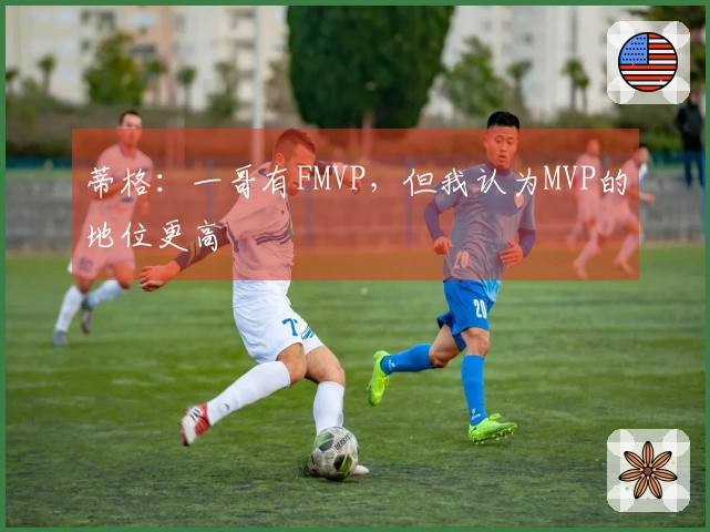 蒂格：一哥有FMVP，但我认为MVP的地位更高