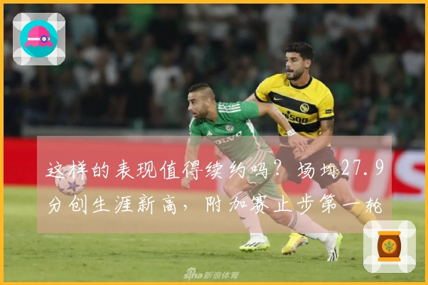 这样的表现值得续约吗？场均27.9分创生涯新高，附加赛止步第一轮