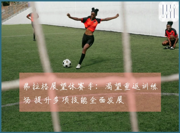 弗拉格展望休赛季：渴望重返训练场 提升多项技能全面发展