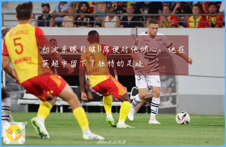 初次亲眼目睹B席便对他倾心，他在英超中留下了独特的足迹