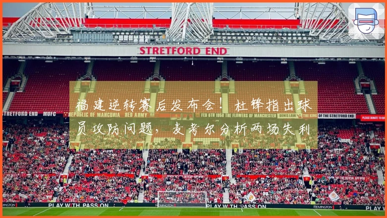 福建逆转赛后发布会！杜锋指出球员攻防问题，麦考尔分析两场失利原因